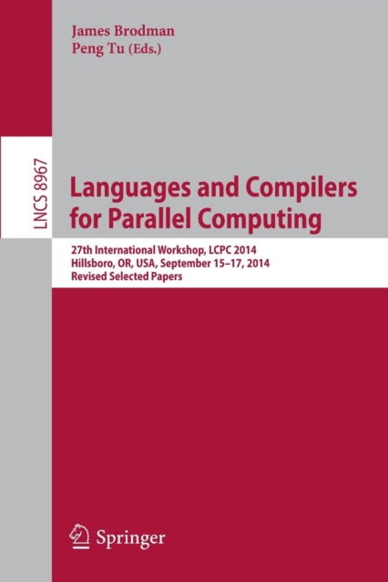 Languages and Compilers for Parallel Computing : 27th International Workshop, LCPC 2014, Hillsboro, OR, USA, September 15-17, 2014, Revised Selected Papers, Paperback / softback Book