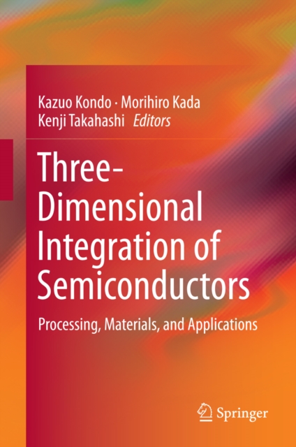 Three-Dimensional Integration of Semiconductors : Processing, Materials, and Applications, PDF eBook