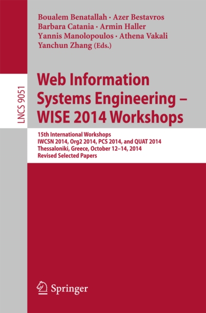 Web Information Systems Engineering - WISE 2014 Workshops : 15th International Workshops IWCSN 2014, Org2 2014, PCS 2014, and QUAT 2014, Thessaloniki, Greece, October 12-14, 2014, Revised Selected Pap, PDF eBook
