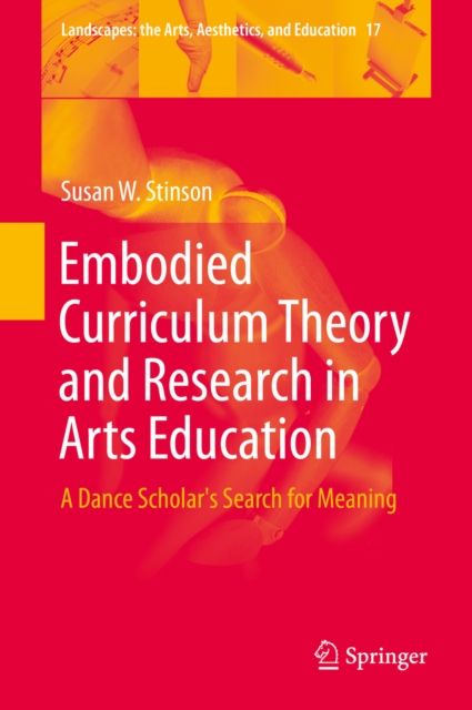 Embodied Curriculum Theory and Research in Arts Education : A Dance Scholar's Search for Meaning, PDF eBook
