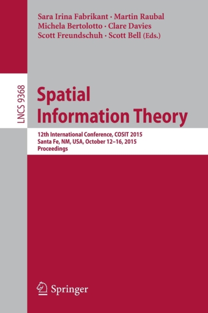 Spatial Information Theory : 12th International Conference, COSIT 2015, Santa Fe, NM, USA, October 12-16, 2015, Proceedings, Paperback / softback Book