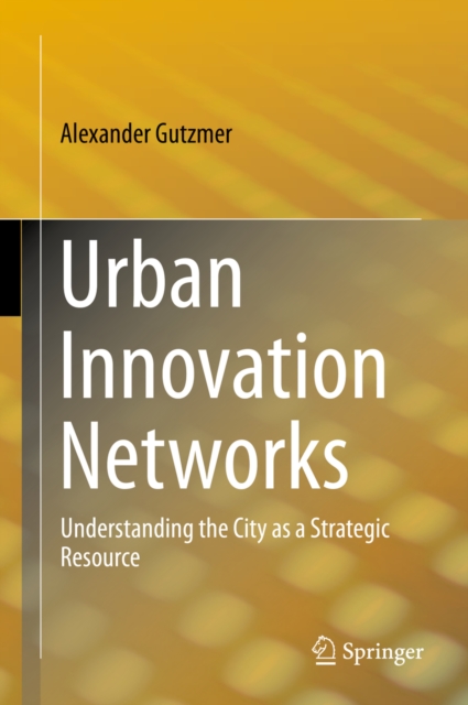 Urban Innovation Networks : Understanding the City as a Strategic Resource, PDF eBook