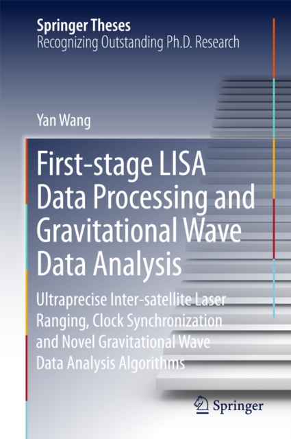 First-stage LISA Data Processing and Gravitational Wave Data Analysis : Ultraprecise Inter-satellite Laser Ranging, Clock Synchronization and Novel Gravitational Wave Data Analysis Algorithms, PDF eBook