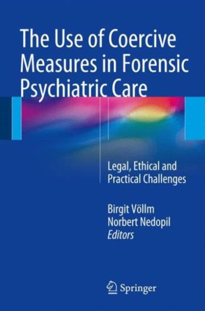 The Use of Coercive Measures in Forensic Psychiatric Care : Legal, Ethical and Practical Challenges, Hardback Book
