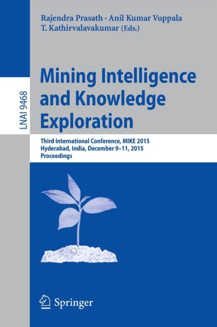 Mining Intelligence and Knowledge Exploration : Third International Conference, MIKE 2015, Hyderabad, India, December 9-11, 2015, Proceedings, Paperback / softback Book