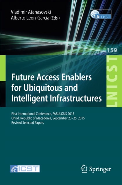 Future Access Enablers for Ubiquitous and Intelligent Infrastructures : First International Conference, FABULOUS 2015, Ohrid, Republic of Macedonia, September 23-25, 2015. Revised Selected Papers, PDF eBook