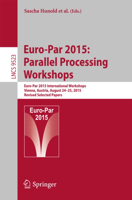 Euro-Par 2015: Parallel Processing Workshops : Euro-Par 2015 International Workshops, Vienna, Austria, August 24-25, 2015, Revised Selected Papers, PDF eBook