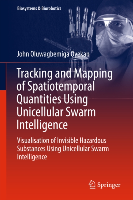 Tracking and Mapping of Spatiotemporal Quantities Using Unicellular Swarm Intelligence : Visualisation of Invisible Hazardous Substances Using Unicellular Swarm Intelligence, PDF eBook