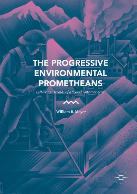 The Progressive Environmental Prometheans : Left-Wing Heralds of a "Good Anthropocene", PDF eBook