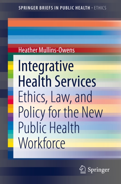 Integrative Health Services : Ethics, Law, and Policy for the New Public Health Workforce, PDF eBook