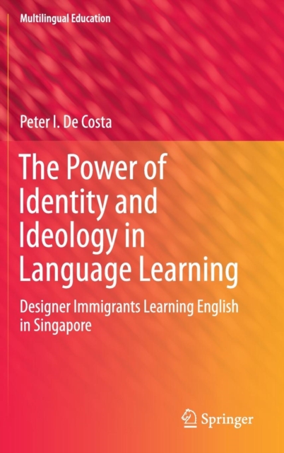 The Power of Identity and Ideology in Language Learning : Designer Immigrants Learning English in Singapore, Hardback Book