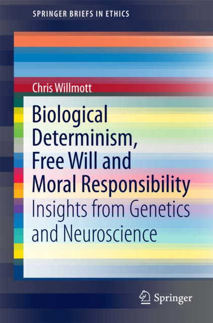 Biological Determinism, Free Will and Moral Responsibility : Insights from Genetics and Neuroscience, PDF eBook