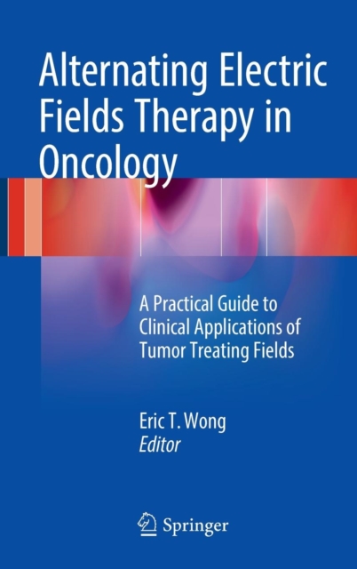 Alternating Electric Fields Therapy in Oncology : A Practical Guide to Clinical Applications of Tumor Treating Fields, Hardback Book