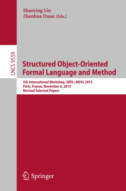 Structured Object-Oriented Formal Language and Method : 5th International Workshop, SOFL+MSVL 2015, Paris, France, November 6, 2015. Revised Selected Papers, PDF eBook