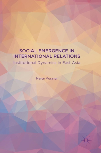 Social Emergence in International Relations : Institutional Dynamics in East Asia, Hardback Book
