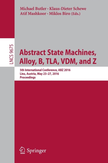 Abstract State Machines, Alloy, B, TLA, VDM, and Z : 5th International Conference, ABZ 2016, Linz, Austria, May 23-27, 2016, Proceedings, Paperback / softback Book