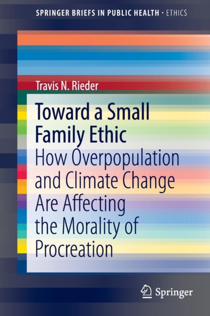 Toward a Small Family Ethic : How Overpopulation and Climate Change Are Affecting the Morality of Procreation, Paperback / softback Book