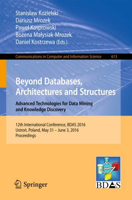 Beyond Databases, Architectures and Structures. Advanced Technologies for Data Mining and Knowledge Discovery : 12th International Conference, BDAS 2016, Ustron, Poland, May 31 - June 3, 2016, Proceed, PDF eBook