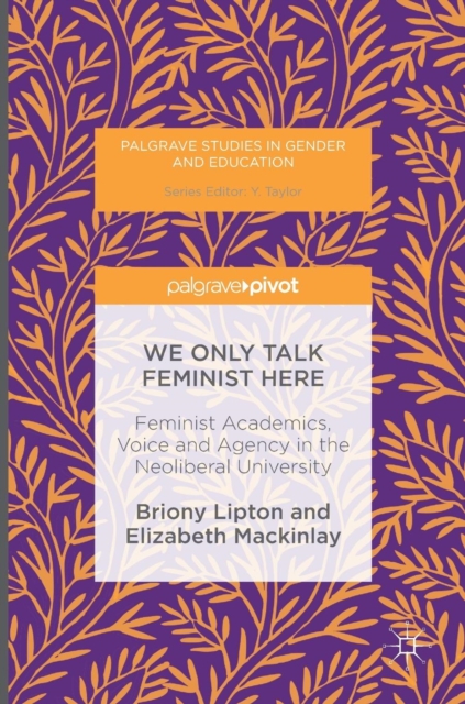 We Only Talk Feminist Here : Feminist Academics, Voice and Agency in the Neoliberal University, Hardback Book