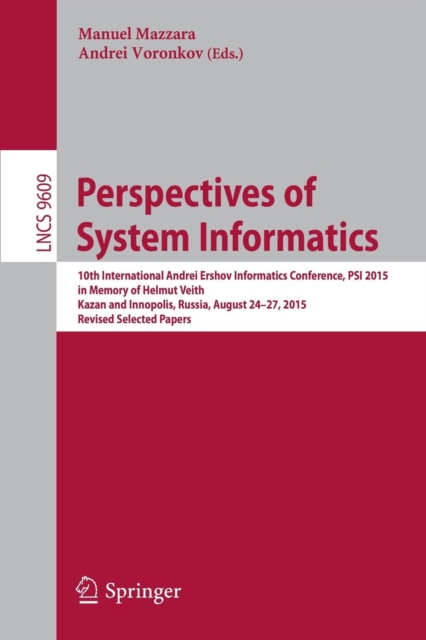 Perspectives of System Informatics : 10th International Andrei Ershov Informatics Conference, PSI 2015, in Memory of Helmut Veith, Kazan and Innopolis, Russia, August 24-27, 2015, Revised Selected Pap, Paperback / softback Book