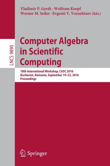 Computer Algebra in Scientific Computing : 18th International Workshop, CASC 2016, Bucharest, Romania, September 19-23, 2016, Proceedings, Paperback / softback Book