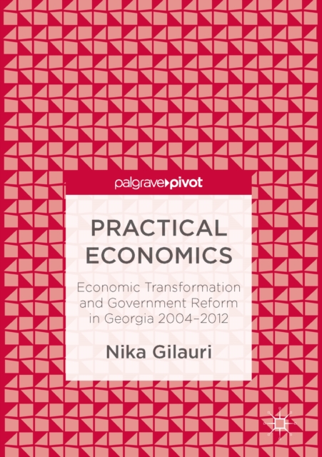 Practical Economics : Economic Transformation and Government Reform in Georgia 2004-2012, EPUB eBook