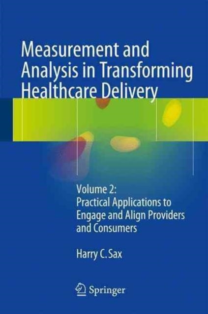 Measurement and Analysis in Transforming Healthcare Delivery : Volume 2: Practical Applications to Engage and Align Providers and Consumers, Hardback Book