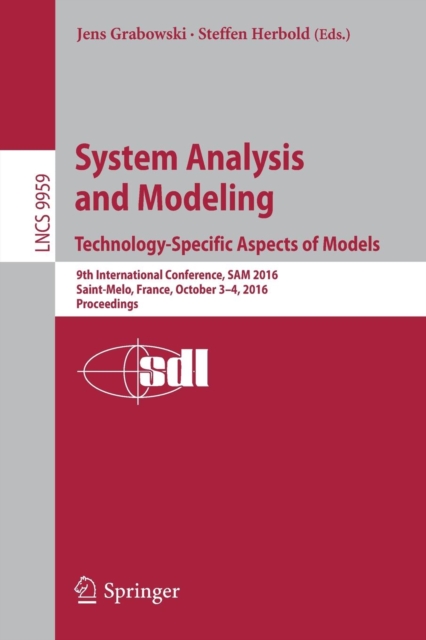 System Analysis and Modeling. Technology-Specific Aspects of Models : 9th International Conference, SAM 2016, Saint-Melo, France, October 3-4, 2016. Proceedings, Paperback / softback Book