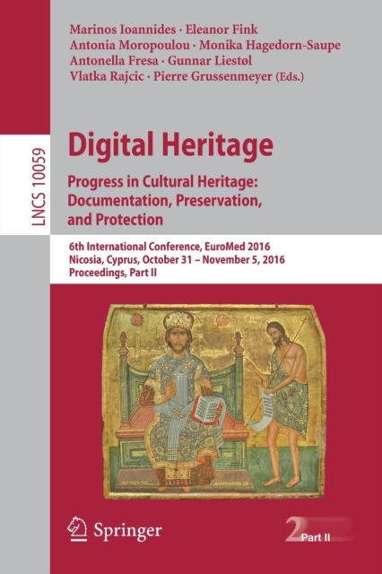 Digital Heritage. Progress in Cultural Heritage: Documentation, Preservation, and Protection : 6th International Conference, EuroMed 2016, Nicosia, Cyprus, October 31 – November 5, 2016, Proceedings,, Paperback / softback Book
