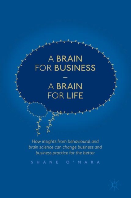 A Brain for Business - A Brain for Life : How insights from behavioural and brain science can change business and business practice for the better, Hardback Book