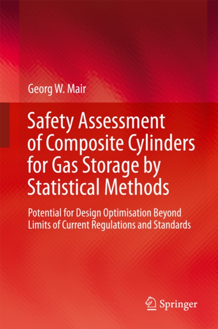 Safety Assessment of Composite Cylinders for Gas Storage by Statistical Methods : Potential for Design Optimisation Beyond Limits of Current Regulations and Standards, EPUB eBook