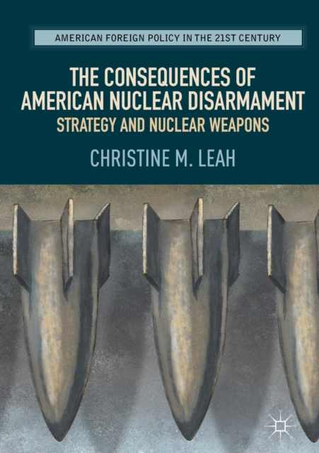 The Consequences of American Nuclear Disarmament : Strategy and Nuclear Weapons, EPUB eBook