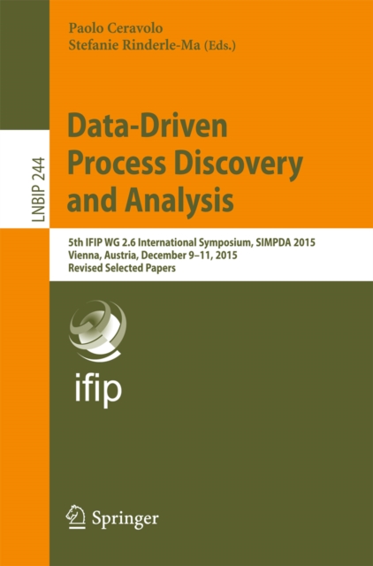 Data-Driven Process Discovery and Analysis : 5th IFIP WG 2.6 International Symposium, SIMPDA 2015, Vienna, Austria, December 9-11, 2015, Revised Selected Papers, EPUB eBook