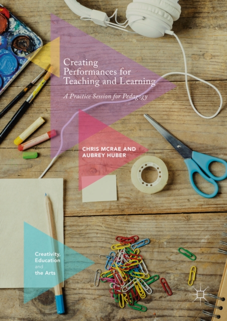 Creating Performances for Teaching and Learning : A Practice Session for Pedagogy, EPUB eBook
