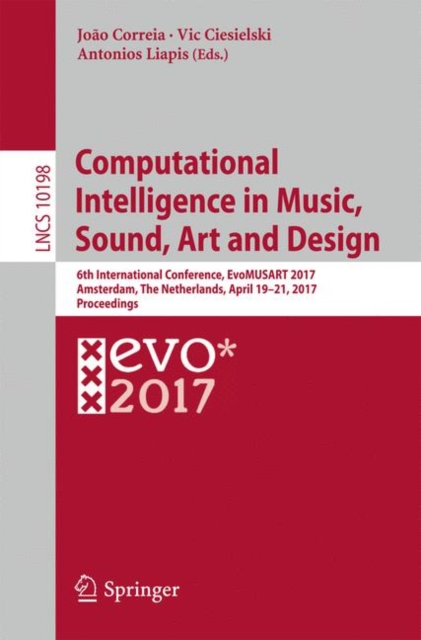 Computational Intelligence in Music, Sound, Art and Design : 6th International Conference, EvoMUSART 2017, Amsterdam, The Netherlands, April 19–21, 2017, Proceedings, Paperback / softback Book