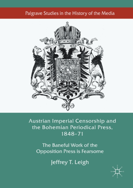 Austrian Imperial Censorship and the Bohemian Periodical Press, 1848-71 : The Baneful Work of the Opposition Press is Fearsome, EPUB eBook