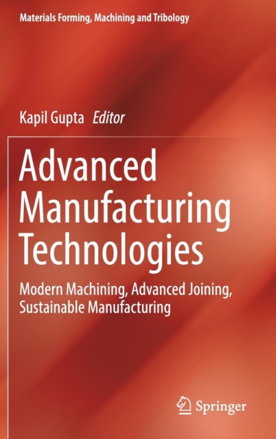 Advanced Manufacturing Technologies : Modern Machining, Advanced Joining, Sustainable Manufacturing, Hardback Book