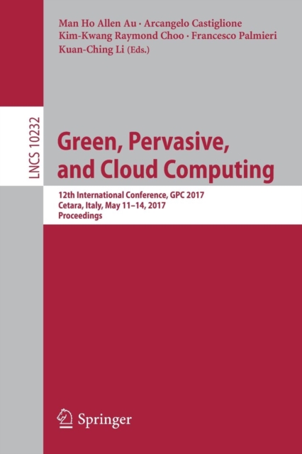 Green, Pervasive, and Cloud Computing : 12th International Conference, GPC 2017, Cetara, Italy, May 11-14, 2017, Proceedings, Paperback / softback Book