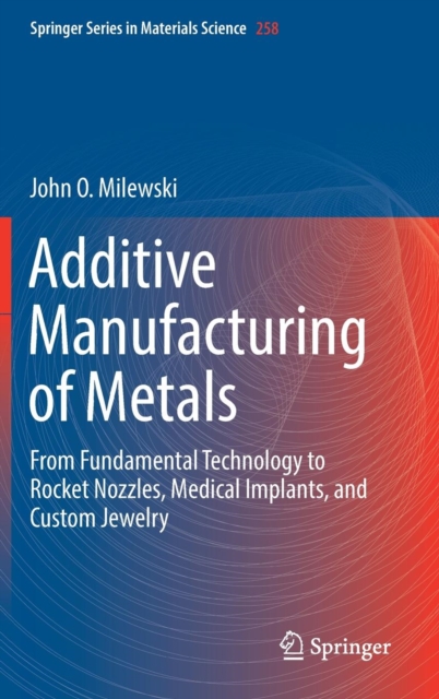 Additive Manufacturing of Metals : From Fundamental Technology to Rocket Nozzles, Medical Implants, and Custom Jewelry, Hardback Book