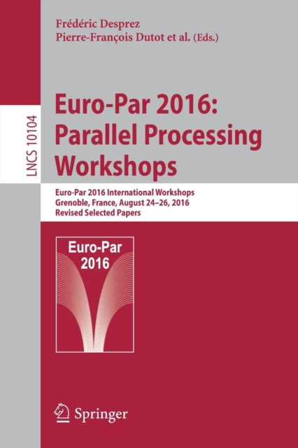 Euro-Par 2016: Parallel Processing Workshops : Euro-Par 2016 International Workshops, Grenoble, France, August 24-26, 2016, Revised Selected Papers, Paperback / softback Book