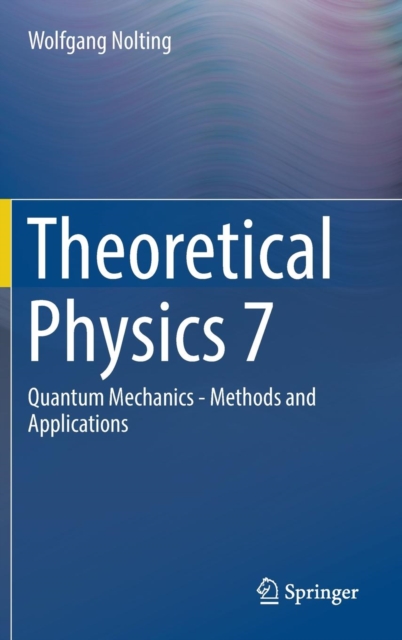 Theoretical Physics 7 : Quantum Mechanics - Methods and Applications, Hardback Book
