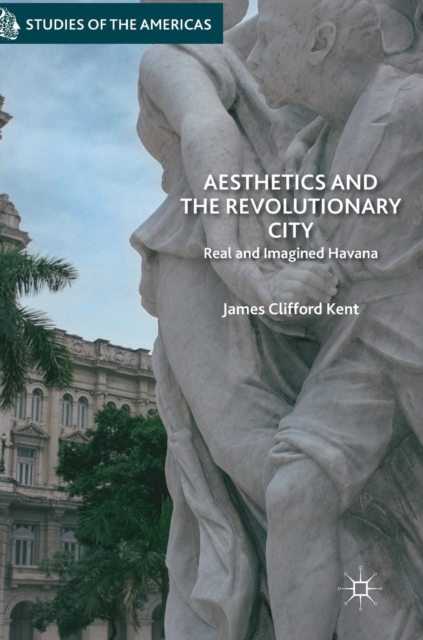 Aesthetics and the Revolutionary City : Real and Imagined Havana, Hardback Book