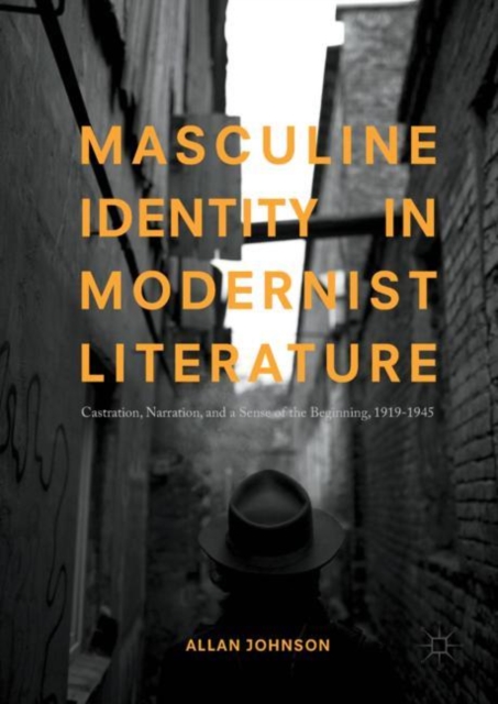 Masculine Identity in Modernist Literature : Castration, Narration, and a Sense of the Beginning, 1919-1945, EPUB eBook