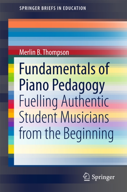 Fundamentals of Piano Pedagogy : Fuelling Authentic Student Musicians from the Beginning, EPUB eBook