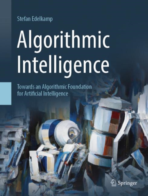 Algorithmic Intelligence : Towards an Algorithmic Foundation for Artificial Intelligence, Hardback Book