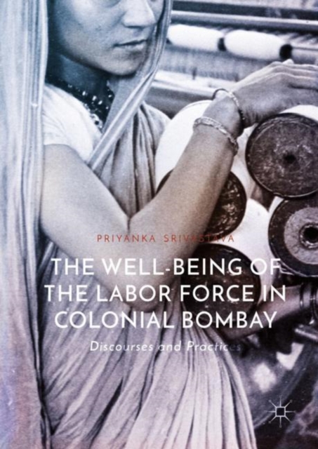 The Well-Being of the Labor Force in Colonial Bombay : Discourses and Practices, EPUB eBook