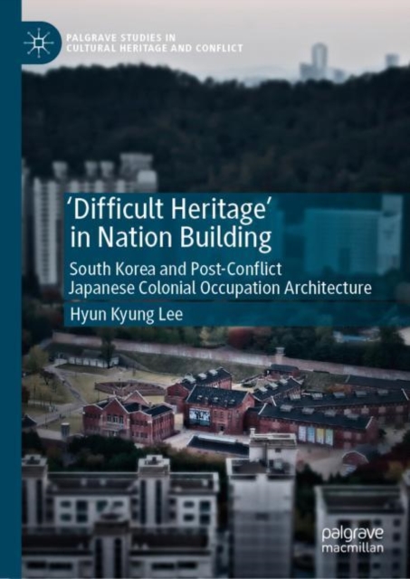 'Difficult Heritage' in Nation Building : South Korea and Post-Conflict Japanese Colonial Occupation Architecture, EPUB eBook