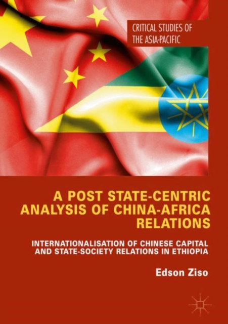 A Post State-Centric Analysis of China-Africa Relations : Internationalisation of Chinese Capital and State-Society Relations in Ethiopia, EPUB eBook