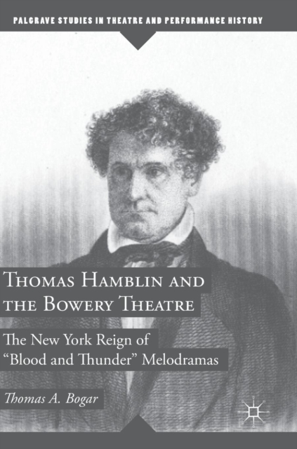 Thomas Hamblin and the Bowery Theatre : The New York Reign of "Blood and Thunder” Melodramas, Hardback Book