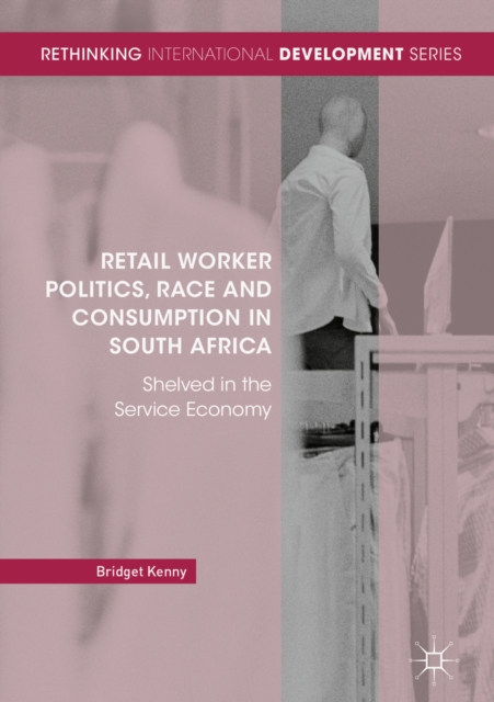 Retail Worker Politics, Race and Consumption in South Africa : Shelved in the Service Economy, EPUB eBook